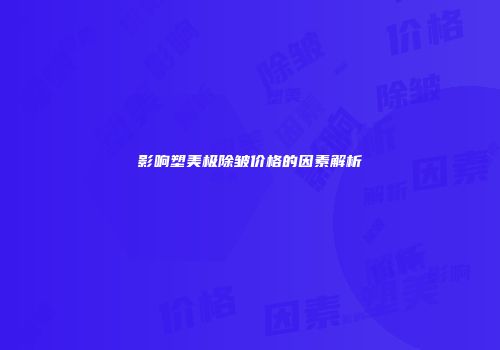 影响塑美极除皱价格的因素解析