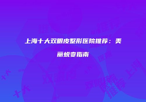 上海十大双眼皮整形医院推荐：美丽蜕变指南