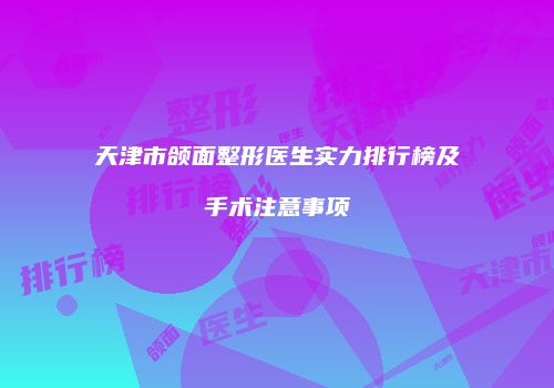 天津市颌面整形医生实力排行榜及手术注意事项