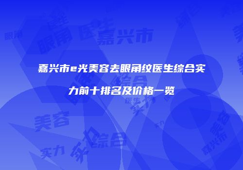 嘉兴市e光美容去眼角纹医生综合实力前十排名及价格一览