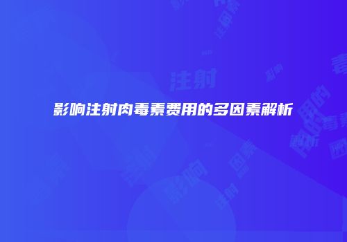 影响注射肉毒素费用的多因素解析