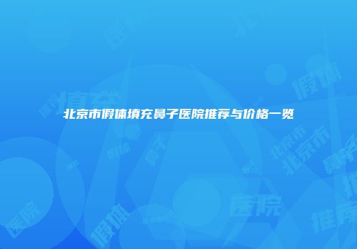 北京市假体填充鼻子医院推荐与价格一览
