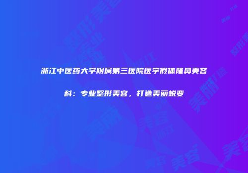 浙江中医药大学附属第三医院医学假体隆鼻美容科：专业整形美容，打造美丽蜕变