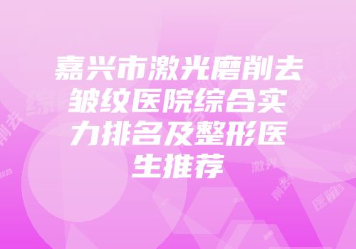 嘉兴市激光磨削去皱纹医院综合实力排名及整形医生推荐