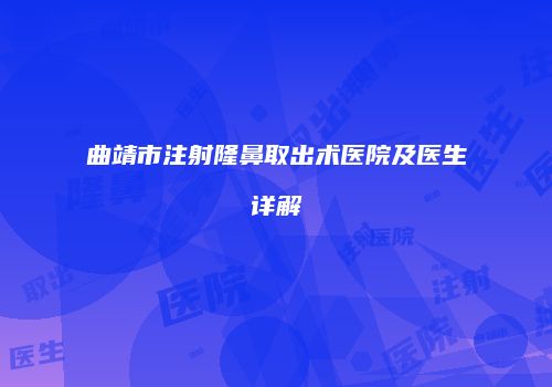 曲靖市注射隆鼻取出术医院及医生详解