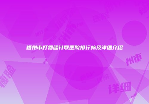 梧州市打瘦脸针取医院排行榜及详细介绍