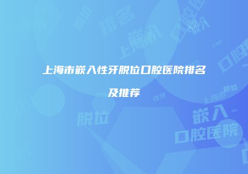 上海市嵌入性牙脱位口腔医院排名及推荐