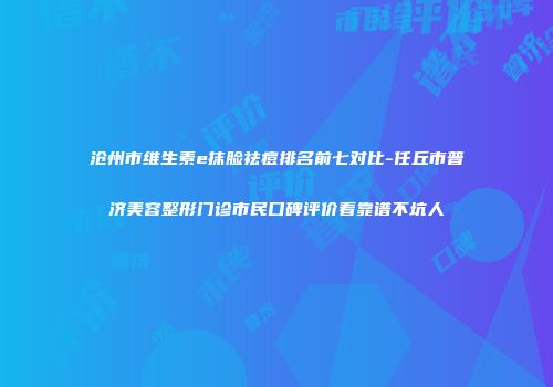 沧州市维生素e抹脸祛痘排名前七对比-任丘市普济美容整形门诊市民口碑评价看靠谱不坑人