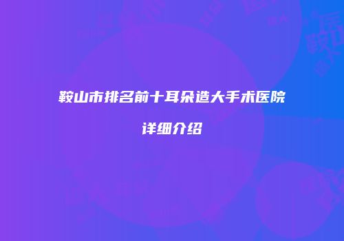 鞍山市排名前十耳朵造大手术医院详细介绍