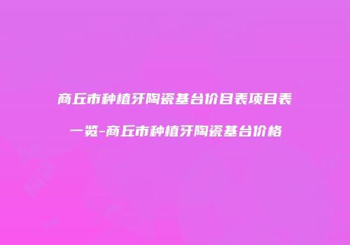 商丘市种植牙陶瓷基台价目表项目表一览-商丘市种植牙陶瓷基台价格