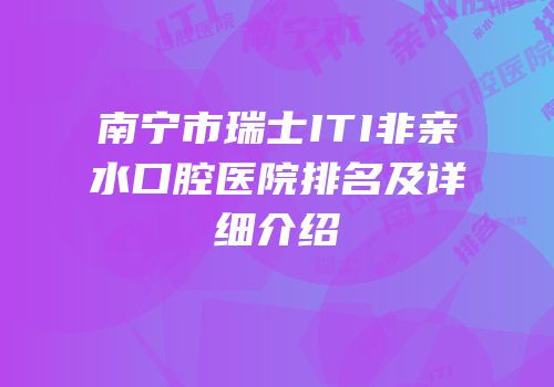 南宁市瑞士ITI非亲水口腔医院排名及详细介绍