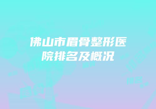 佛山市眉骨整形医院排名及概况