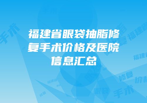 福建省眼袋抽脂修复手术价格及医院信息汇总
