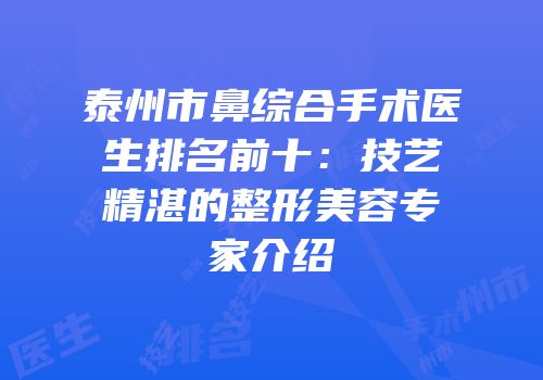 泰州市鼻综合手术医生排名前十：技艺精湛的整形美容专家介绍