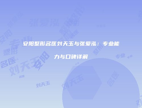 安阳整形名医刘天玉与张爱泓：专业能力与口碑详解