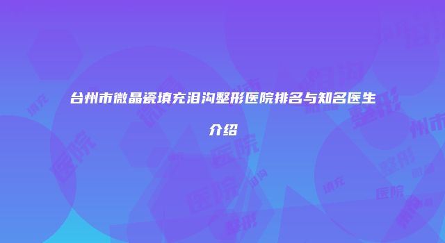 台州市微晶瓷填充泪沟整形医院排名与知名医生介绍
