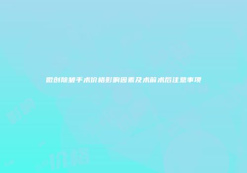 微创除皱手术价格影响因素及术前术后注意事项