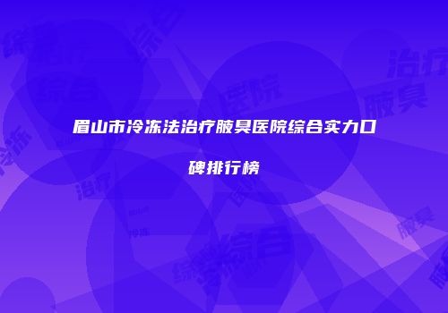 眉山市冷冻法治疗腋臭医院综合实力口碑排行榜