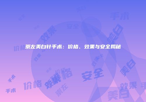 崇左美白针手术：价格、效果与安全揭秘
