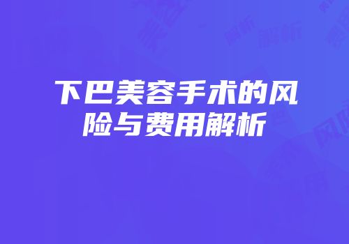 下巴美容手术的风险与费用解析