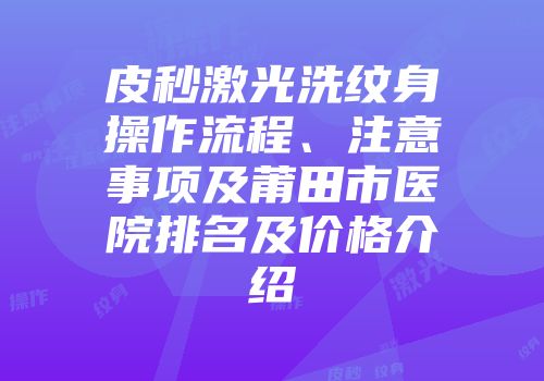 皮秒激光洗纹身操作流程、注意事项及莆田市医院排名及价格介绍