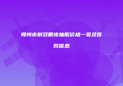 朔州市割双眼皮抽脂价格一览及医院信息