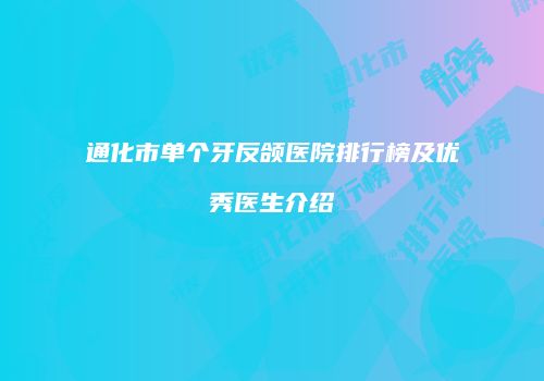 通化市单个牙反颌医院排行榜及优秀医生介绍