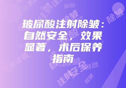 玻尿酸注射除皱：自然安全，效果显著，术后保养指南