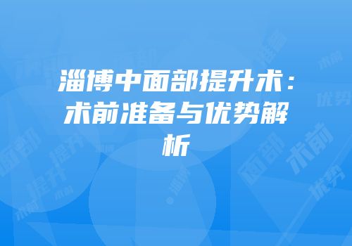 淄博中面部提升术：术前准备与优势解析