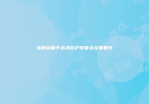 兔唇修复手术术后护理要点及重要性