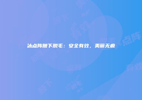 冰点阵腋下脱毛：安全有效，美丽无痕