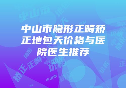 中山市隐形正畸矫正地包天价格与医院医生推荐