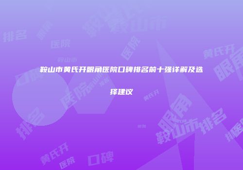 鞍山市黄氏开眼角医院口碑排名前十强详解及选择建议