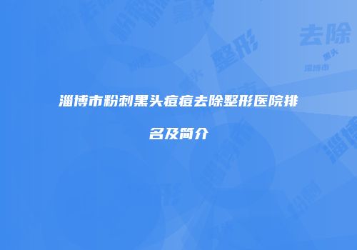 淄博市粉刺黑头痘痘去除整形医院排名及简介