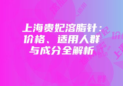 上海贵妃溶脂针：价格、适用人群与成分全解析