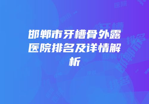 邯郸市牙槽骨外露医院排名及详情解析
