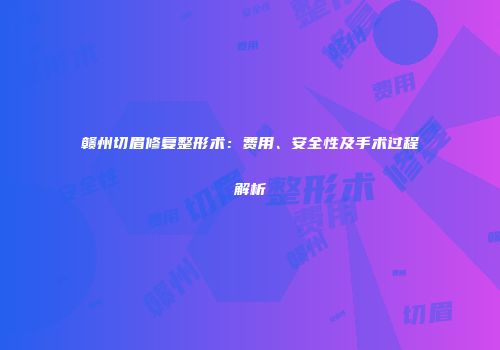赣州切眉修复整形术：费用、安全性及手术过程解析