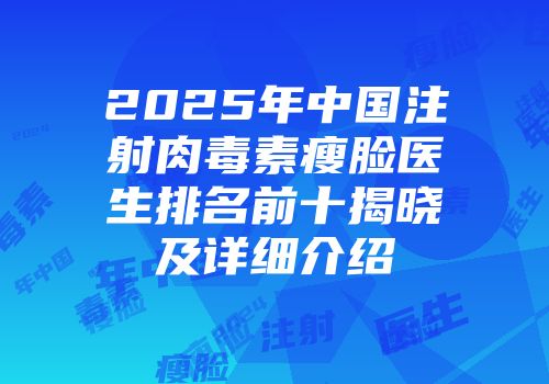 2025年中国注射肉毒素瘦脸医生排名前十揭晓及详细介绍