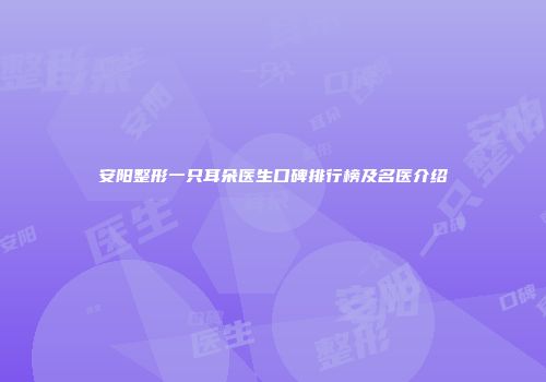 安阳整形一只耳朵医生口碑排行榜及名医介绍