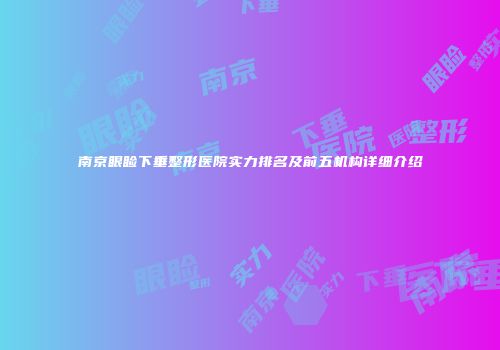 南京眼睑下垂整形医院实力排名及前五机构详细介绍