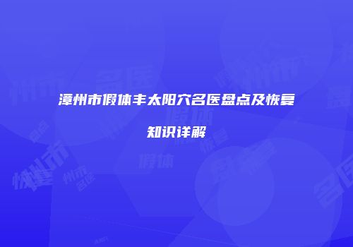 漳州市假体丰太阳穴名医盘点及恢复知识详解