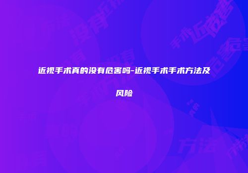 近视手术真的没有危害吗-近视手术手术方法及风险