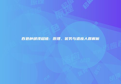 百色种胡须移植：原理、优势与适应人群解析