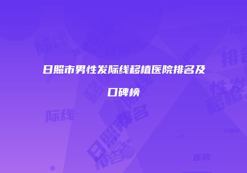 日照市男性发际线移植医院排名及口碑榜