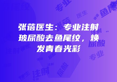 张蓓医生：专业注射玻尿酸去鱼尾纹，焕发青春光彩
