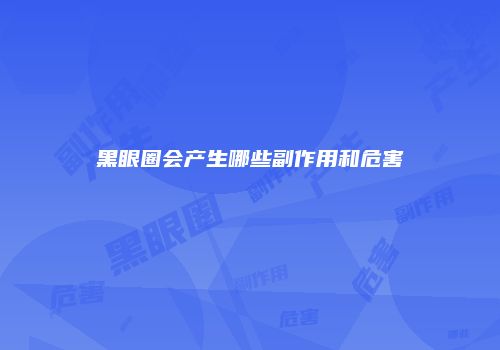黑眼圈会产生哪些副作用和危害