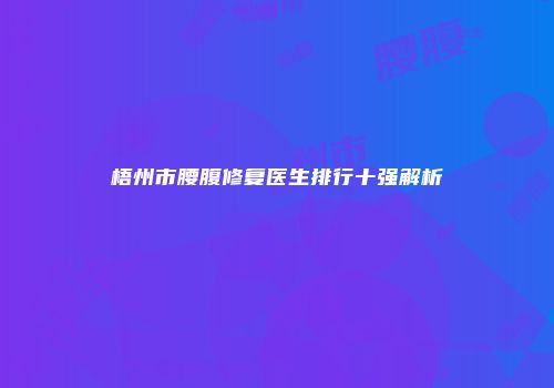 梧州市腰腹修复医生排行十强解析