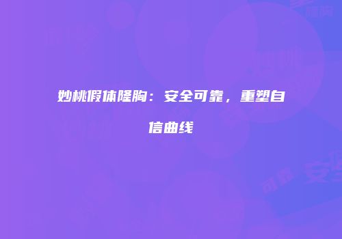 妙桃假体隆胸：安全可靠，重塑自信曲线