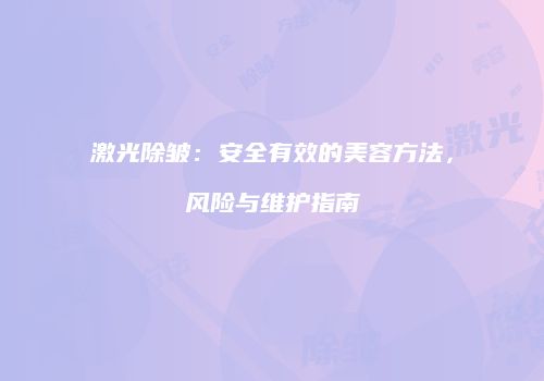 激光除皱：安全有效的美容方法，风险与维护指南