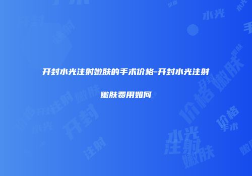 开封水光注射嫩肤的手术价格-开封水光注射嫩肤费用如何